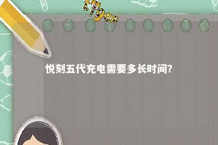 悦刻五代充电需要多长时间？ 